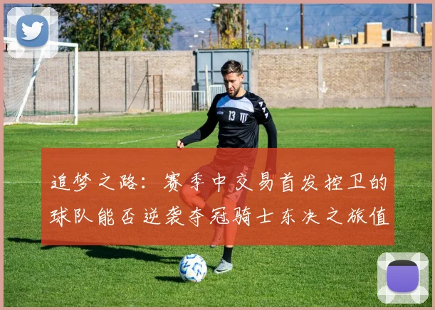 追梦之路：赛季中交易首发控卫的球队能否逆袭夺冠骑士东决之旅值得肯定