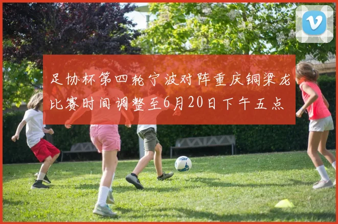 足协杯第四轮宁波对阵重庆铜梁龙比赛时间调整至6月20日下午五点