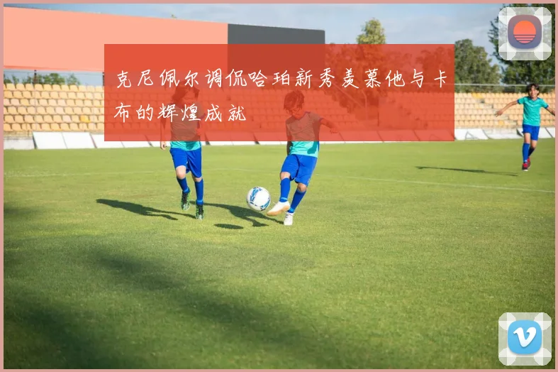 克尼佩尔调侃哈珀新秀羡慕他与卡布的辉煌成就