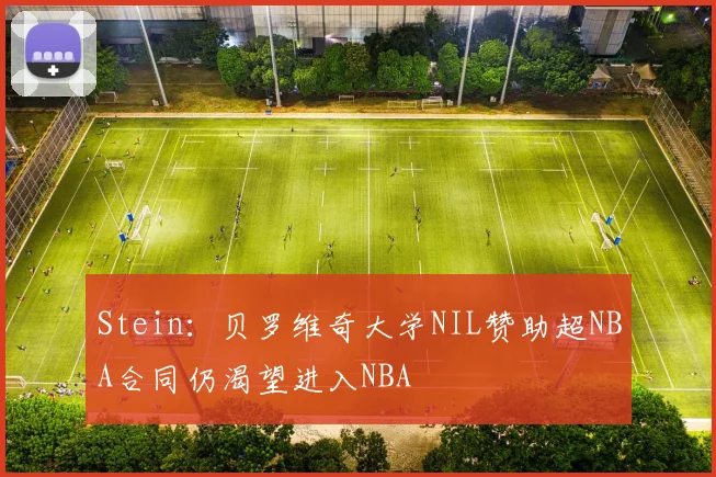 Stein：贝罗维奇大学NIL赞助超NBA合同仍渴望进入NBA
