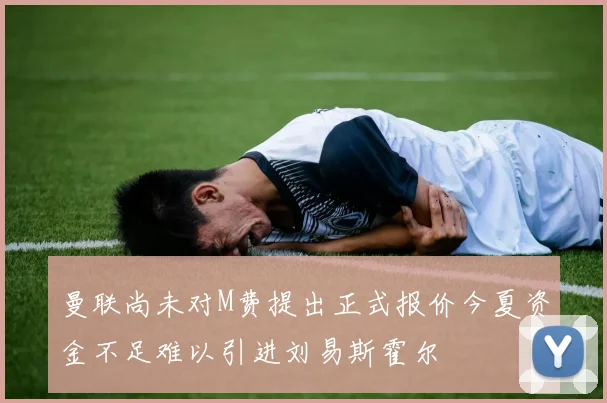 曼联尚未对M费提出正式报价今夏资金不足难以引进刘易斯霍尔