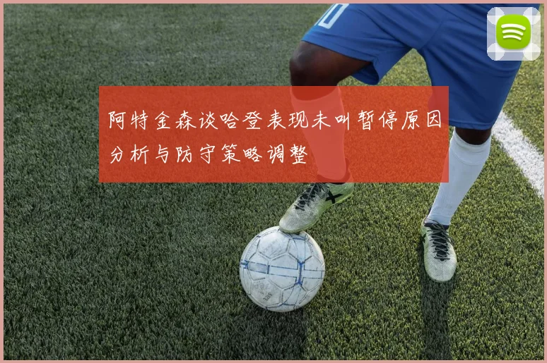 阿特金森谈哈登表现未叫暂停原因分析与防守策略调整
