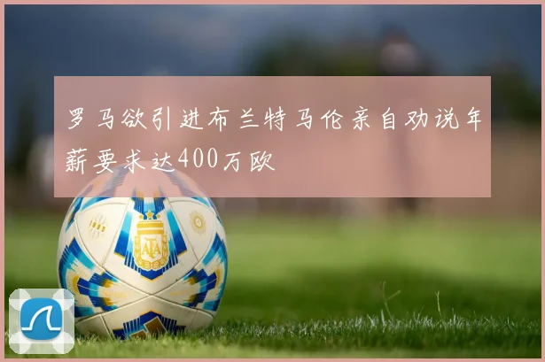 罗马欲引进布兰特马伦亲自劝说年薪要求达400万欧