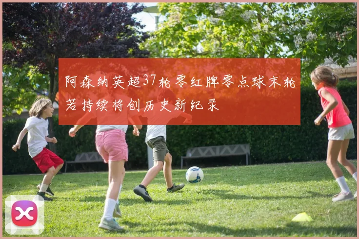 阿森纳英超37轮零红牌零点球末轮若持续将创历史新纪录